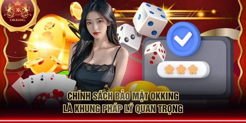 Chính sách bảo mật OKKING là khung pháp lý quan trọng