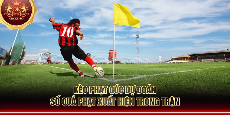 Kèo phạt góc dự đoán số quả phạt xuất hiện trong trận