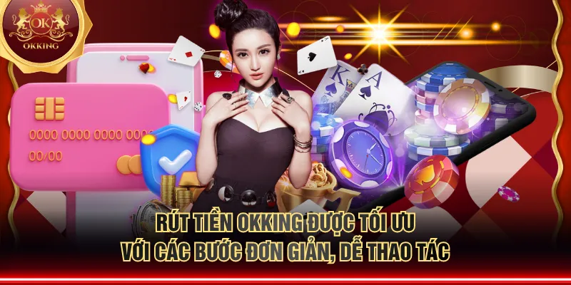 Rút tiền OKKING được tối ưu với các bước đơn giản, dễ thao tác