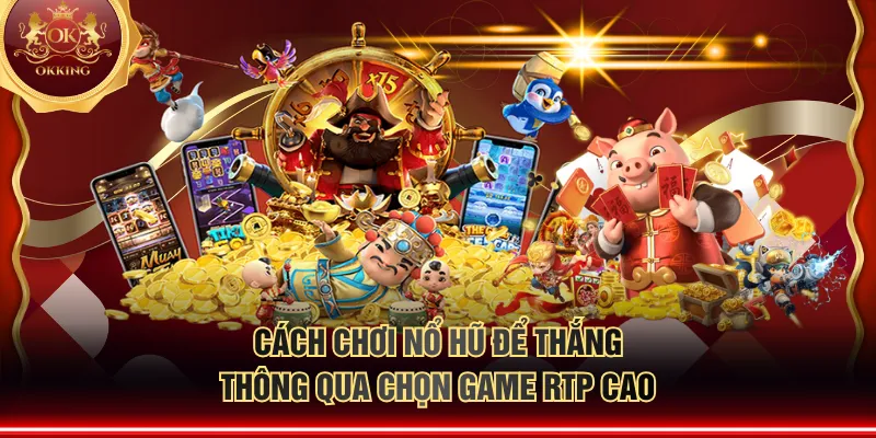 Cách chơi nổ hũ để thắng thông qua chọn game RTP cao