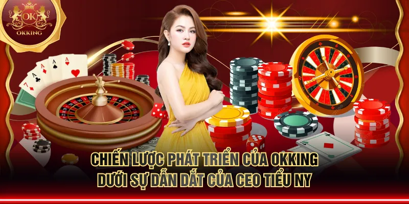 Chiến lược phát triển của OKKING dưới sự dẫn dắt của CEO Tiểu Ny