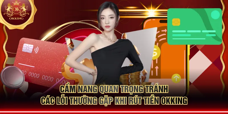 Cẩm nang quan trọng tránh các lỗi thường gặp khi rút tiền OKKING